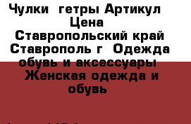  Чулки- гетры	 Артикул: A_123	 › Цена ­ 300 - Ставропольский край, Ставрополь г. Одежда, обувь и аксессуары » Женская одежда и обувь   